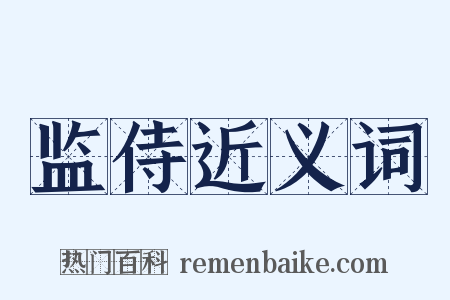 监侍近义词是什么意思的图片